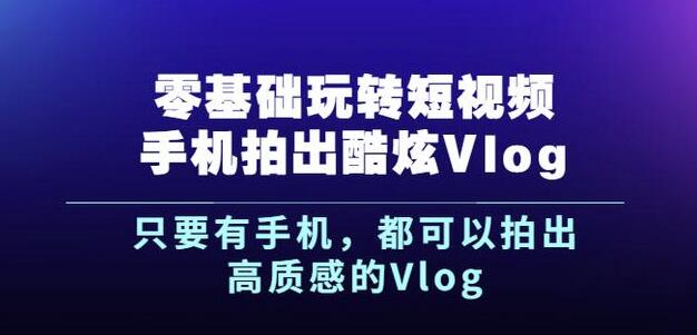 杨精坤零基础玩转短视频手机拍出酷炫Vlog，只要有手机就可以拍出高质感的Vlog-三石资源库