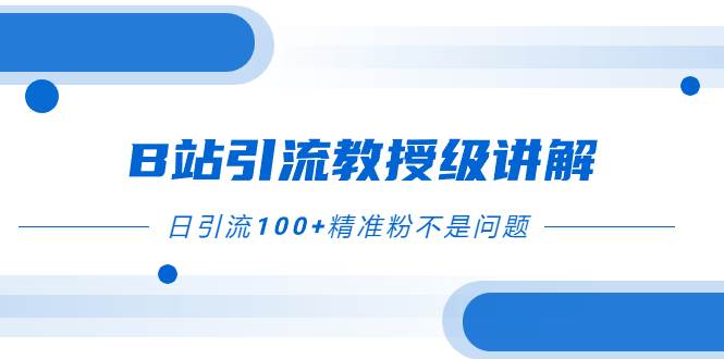 （7997期）B站引流教授级讲解，细节满满，日引流100+精准粉不是问题-三石资源库