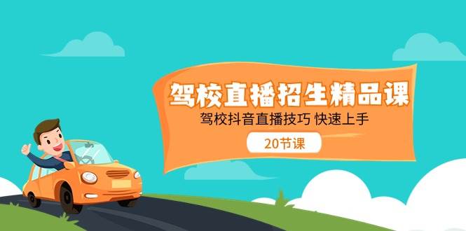 驾校直播招生精品课，驾校抖音直播技巧快速上手（20节课）-三石淘金网