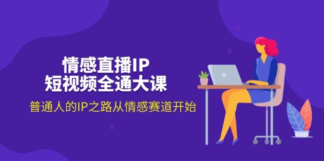 （11590期）情感直播IP短视频全通大课，普通人的IP之路从情感赛道开始（18节）-三石资源库