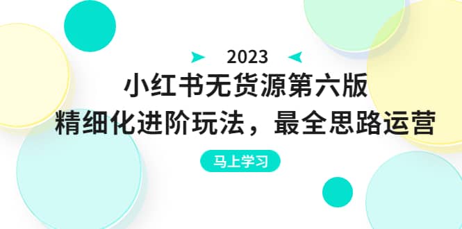 绅白不白·小红书无货源第六版，精细化进阶玩法，最全思路运营，可长久操作-三石资源库