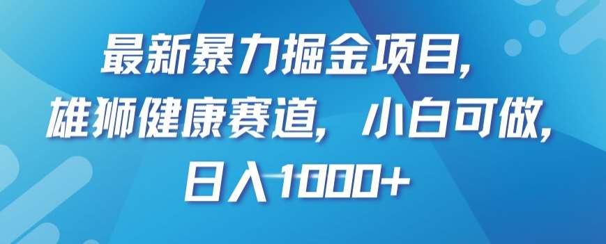 最新暴力掘金项目，雄狮健康赛道，小白可做，日入1000+【揭秘】-三石资源库
