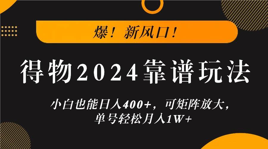 爆！新风口！小白也能日入400+，得物2024靠谱玩法，可矩阵放大，单号轻松月入1W+-三石资源库