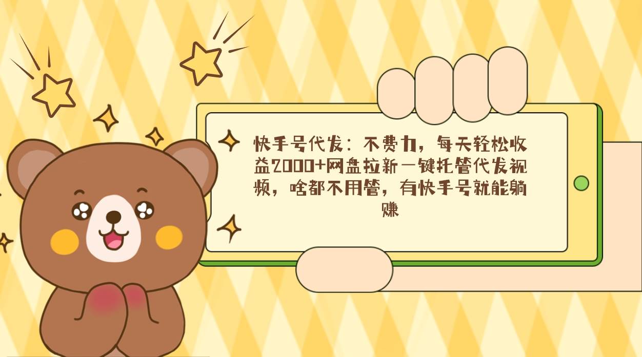 （9092期）快手号代发：不费力，每天轻松收益2000+网盘拉新一键托管代发视频，啥都…-三石资源库