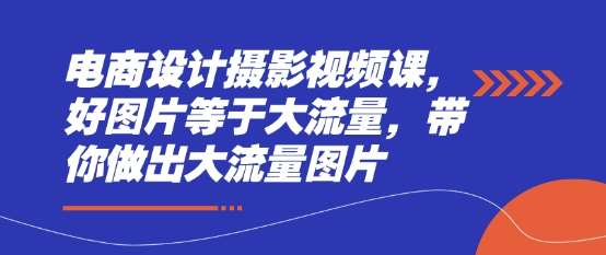电商设计摄影视频课，好图片等于大流量，带你做出大流量图片-三石淘金网
