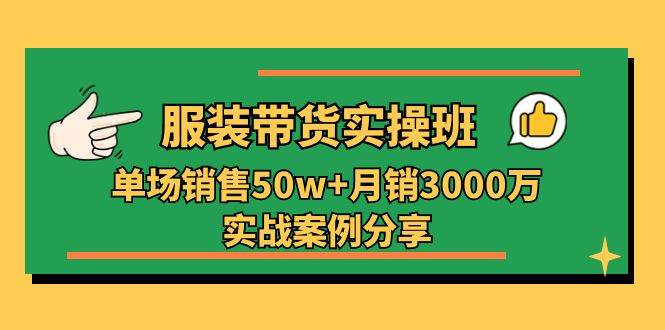 服装带货实操培训班:单场销售50w+月销3000万实战案例分享(27节)-三石资源库