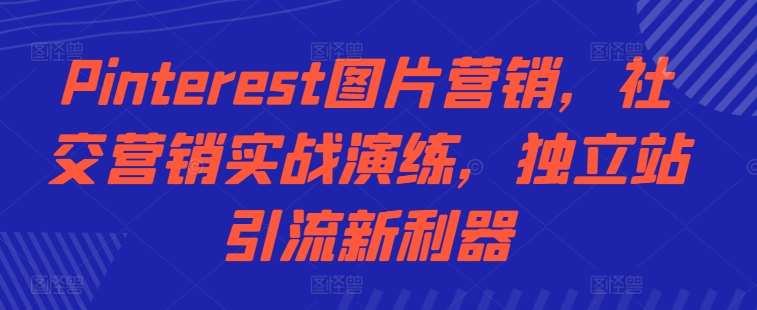 Pinterest图片营销，社交营销实战演练，独立站引流新利器-三石淘金网