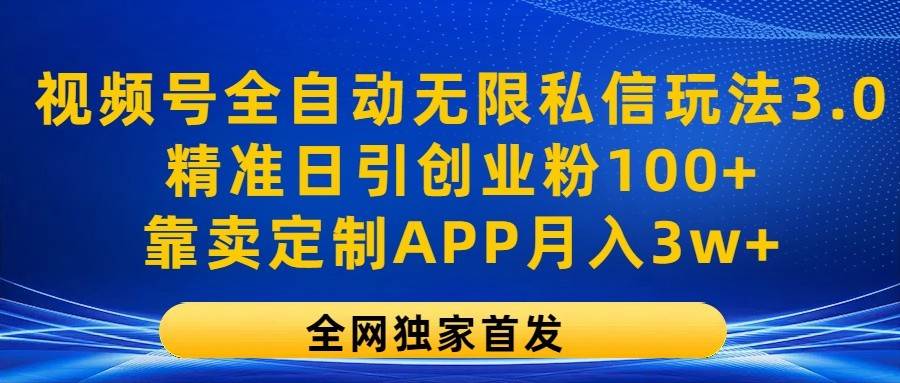 视频号全自动无限私信玩法3.0，精准日引创业粉100+，靠卖定制APP月入3w+-三石淘金网