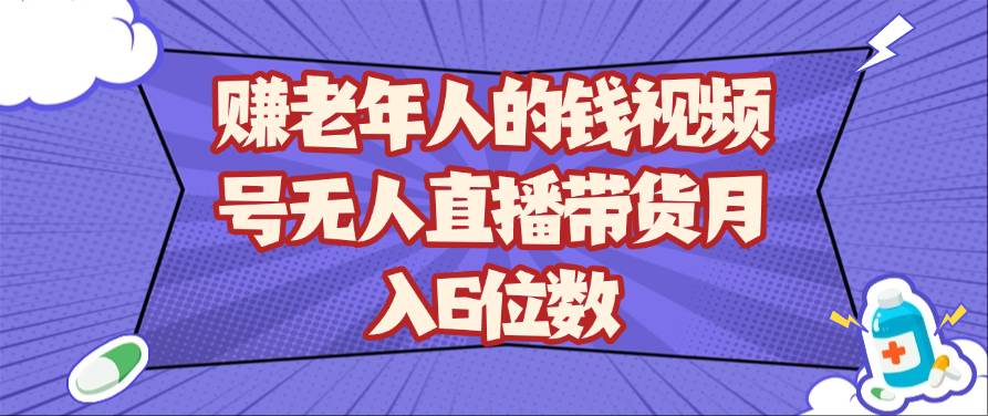 赚老年人的钱视频号无人直播带货月入6位数-三石淘金网