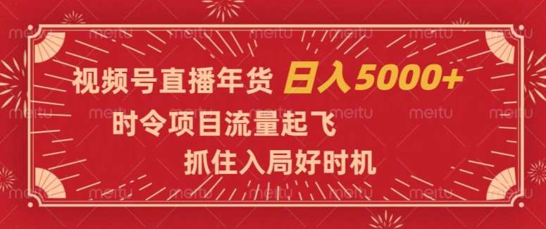 视频号直播年货，时令项目流量起飞，抓住入局好时机，日入5000+【揭秘】-三石资源库