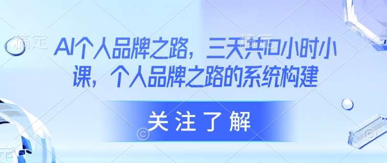 AI个人品牌之路，​三天共10小时小课，个人品牌之路的系统构建-三石资源库
