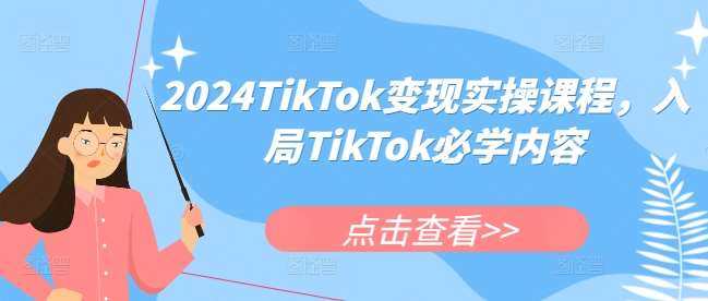 2024TikTok变现实操课程，入局TikTok必学内容-三石资源库