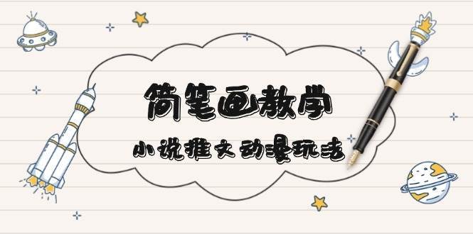 简笔画教学，小说推文动漫玩法，提供多种爆点文案写法，引爆社交媒-三石资源库