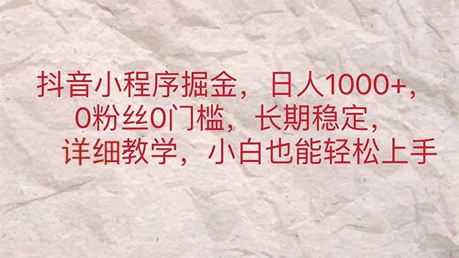 （11447期）抖音小程序掘金，日人1000+，0粉丝0门槛，长期稳定，小白也能轻松上手-三石资源库