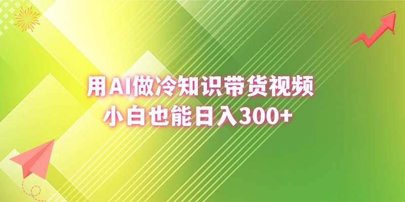 （8631期）用AI做冷知识带货视频，小白也能日入300+-三石资源库