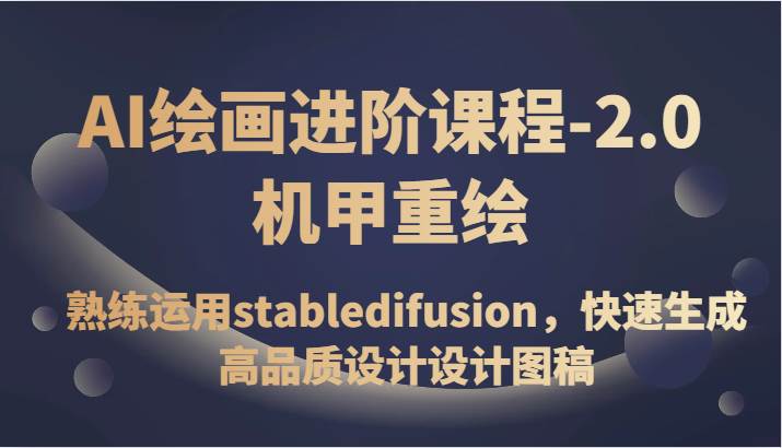 AI绘画进阶课程-2.0机甲重绘，熟练运用stabledifusion，快速生成高品质设计设计图稿-三石资源库