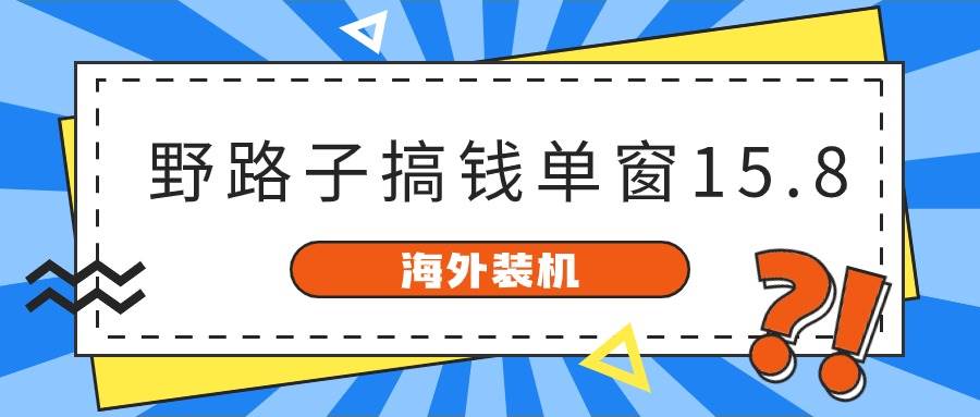 （10385期）海外装机，野路子搞钱，单窗口15.8，已变现10000+-三石资源库