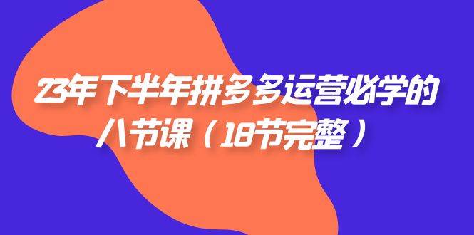 （7574期）23年下半年拼多多·运营必学的八节课（18节完整）-三石资源库