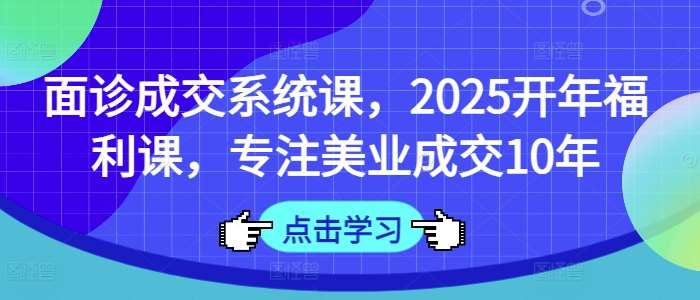 面诊成交系统课，2025开年福利课，专注美业成交10年-三石资源库