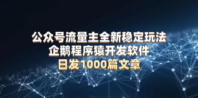 （13868期）公众号流量主全新稳定玩法 企鹅程序猿开发软件 日发1000篇文章 无需AI改写-三石淘金网