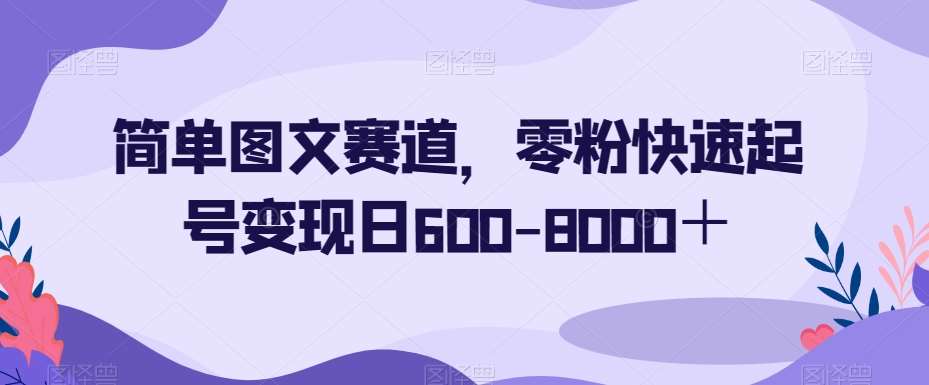 简单图文赛道，零粉快速起号变现日600-8000＋-三石资源库