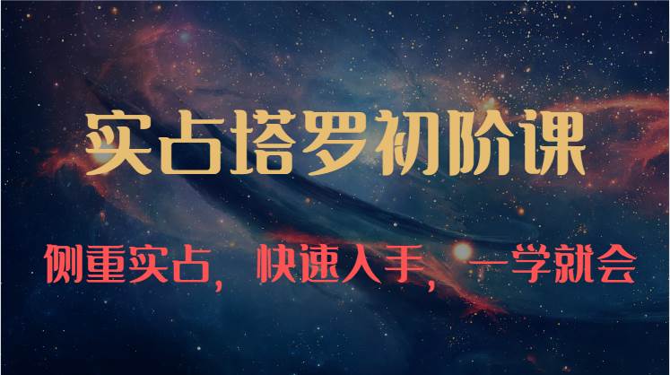 实占塔罗初阶课：独特的牌意解读学习结构，侧重实占，快速入手，一学就会（47节）-三石资源库