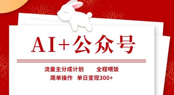 AI+公众号，流量主分成计划，全程喂饭，简单操作，单日变现3张+【揭秘】-三石资源库