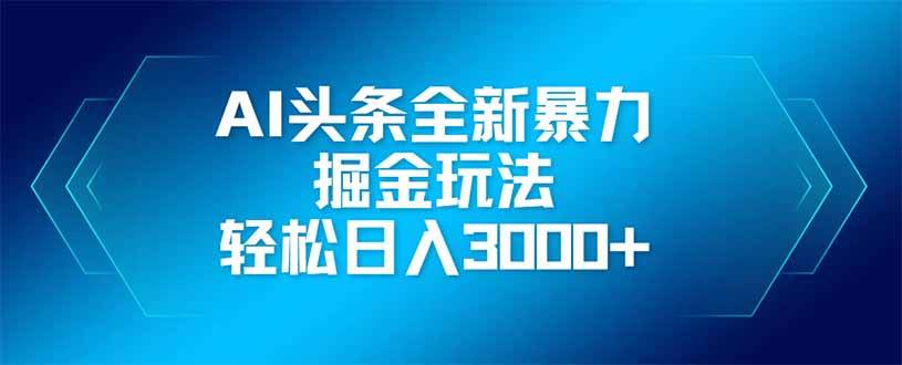 （14442期）AI头条全新暴利掘金玩法，矩阵操作，轻松日入3000+-三石资源库