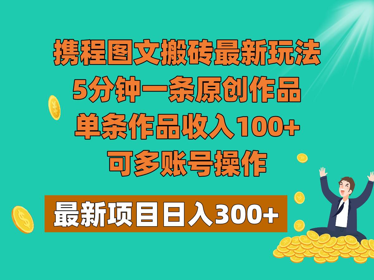 携程图文搬砖最新玩法，5分钟一条原创作品，单条作品收入100+，可多账号操作-三石淘金网