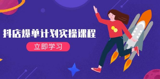 （14233期）抖店爆单计划实操课程，21天打爆小店，从基础到进阶，快速起店提升销量-三石资源库