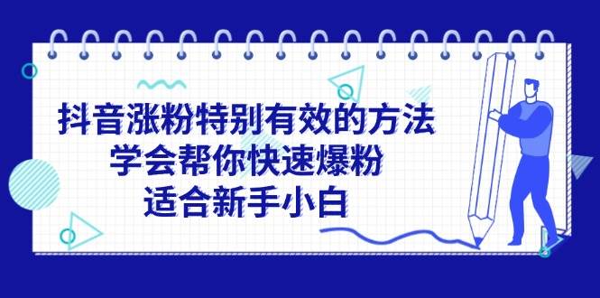 （11823期）抖音涨粉特别有效的方法，学会帮你快速爆粉，适合新手小白-三石资源库