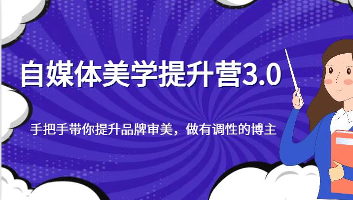 自媒体美学提升营3.0，手把手带你提升品牌审美，做有调性的博主-三石资源库