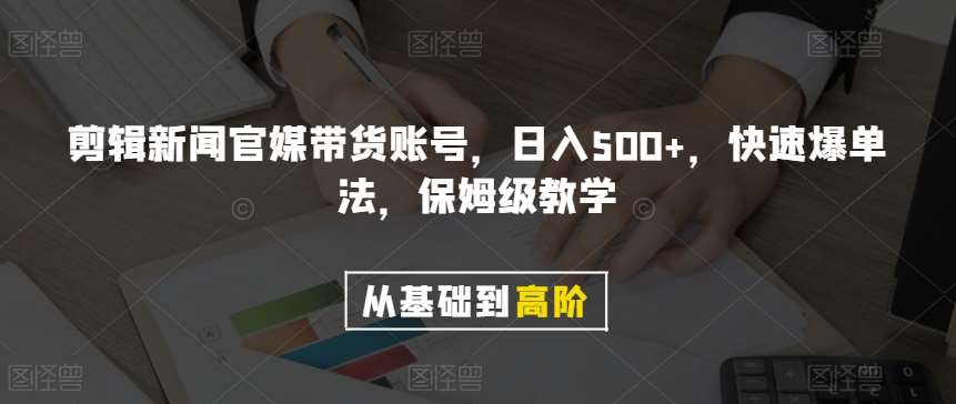 剪辑新闻官媒带货账号，日入500+，快速爆单法，保姆级教学【揭秘】-三石资源库