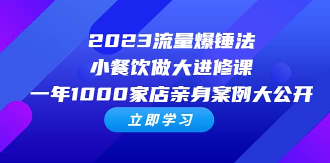 2023流量 爆锤法，小餐饮做大进修课，一年1000家店亲身案例大公开-三石资源库