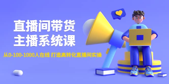 直播间带货主播系统课：从0-100-1000人在线 打造高转化直播间实操-三石资源库