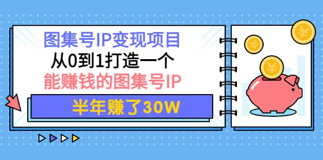 图集号IP变现项目：从0到1打造一个能赚钱的图集号IP-三石资源库