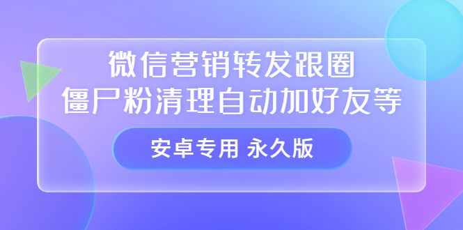 【安卓专用】微信营销转发跟圈僵尸粉清理自动加好友等【永久版】-三石资源库
