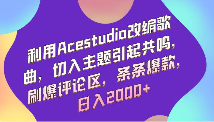 利用Acestudio改编歌曲，切入主题引起共鸣，刷爆评论区，条条爆款，日入2000+-三石资源库