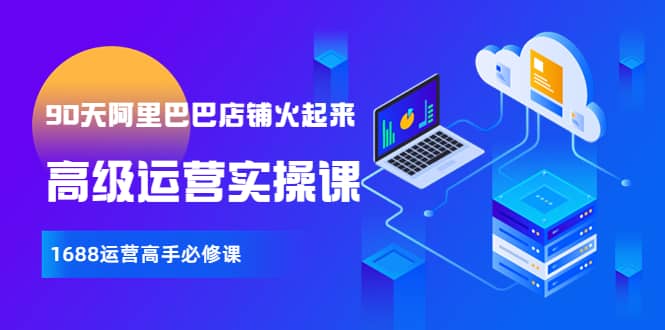 【90天阿里巴巴店铺火起来】高级运营实操课，1688运营高手必修课-三石资源库