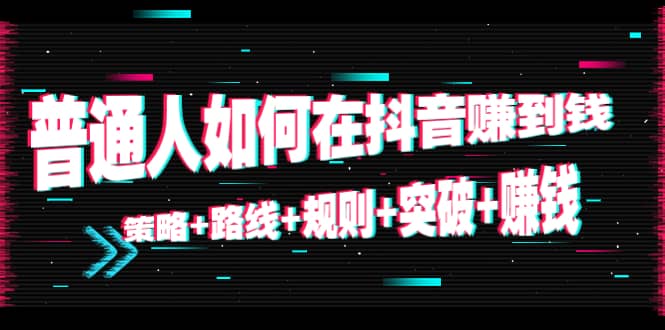 普通人如何在抖音赚到钱：策略+路线+规则+突破+赚钱（10节课）-三石资源库