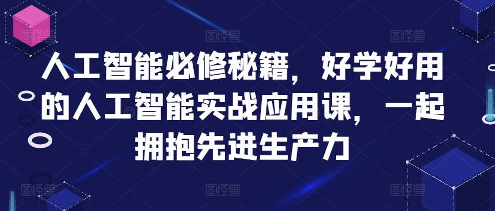 人工智能必修秘籍，好学好用的人工智能实战应用课，一起拥抱先进生产力-三石资源库