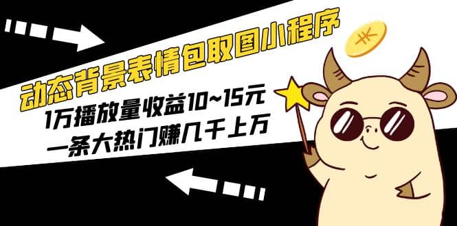 动态背景表情包取图小程序，1万播放量收益10~15元-三石资源库