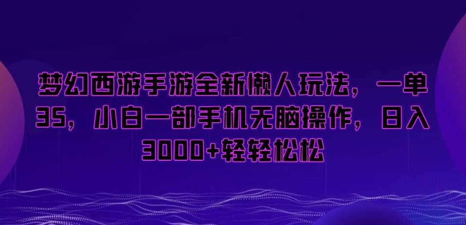 梦幻西游手游全新懒人玩法，一单35，小白一部手机无脑操作，日入3000+轻轻松松【揭秘】-三石资源库