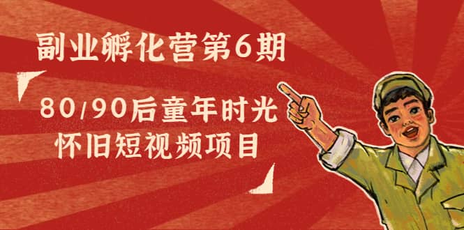 副业孵化营第6期：80/90后童年时光怀旧短视频项目-三石资源库