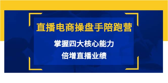 直播电商操盘手陪跑营：掌握四大核心能力，倍增直播业绩（价值980）-三石淘金网