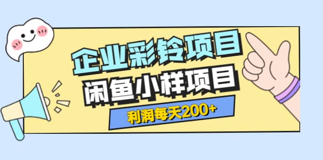 最新企业彩铃项目+闲鱼小样项目，利润每天200+轻轻松松，纯视频拆解玩法-三石淘金网