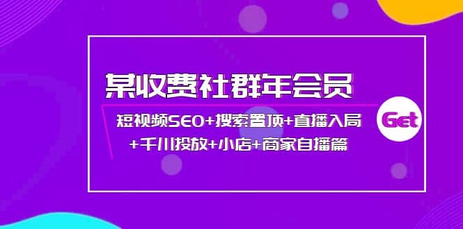 某收费社群年会员：短视频SEO+搜索置顶+直播入局+千川投放+小店+商家自播篇-三石资源库