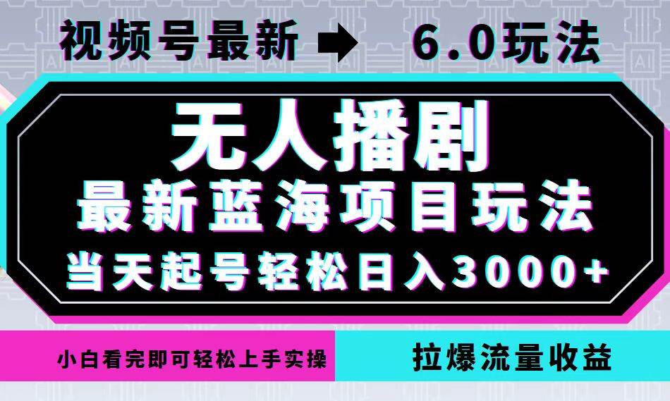 （12737期）视频号最新6.0玩法，无人播剧，轻松日入3000+，最新蓝海项目，拉爆流量…-三石资源库