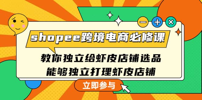 shopee跨境电商必修课：教你独立给虾皮店铺选品，能够独立打理虾皮店铺-三石资源库