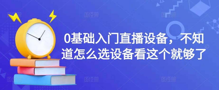 0基础入门直播设备，不知道怎么选设备看这个就够了-三石资源库